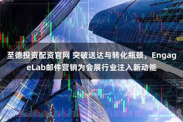 至德投资配资官网 突破送达与转化瓶颈，EngageLab邮件营销为会展行业注入新动能