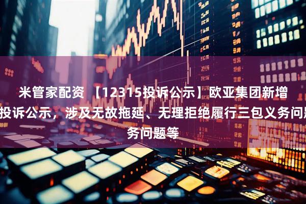 米管家配资 【12315投诉公示】欧亚集团新增6件投诉公示，涉及无故拖延、无理拒绝履行三包义务问题等