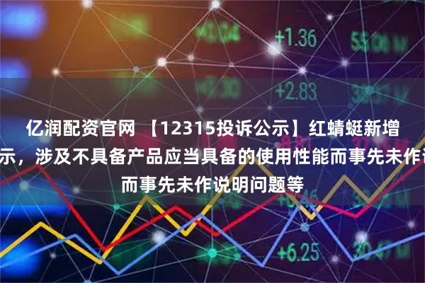 亿润配资官网 【12315投诉公示】红蜻蜓新增2件投诉公示，涉及不具备产品应当具备的使用性能而事先未作说明问题等