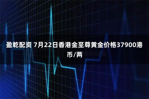 盈乾配资 7月22日香港金至尊黄金价格37900港币/两