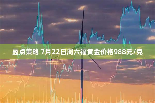 盈点策略 7月22日周六福黄金价格988元/克