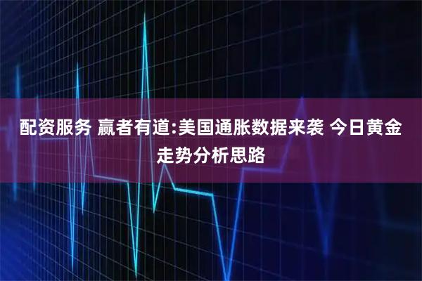 配资服务 赢者有道:美国通胀数据来袭 今日黄金走势分析思路