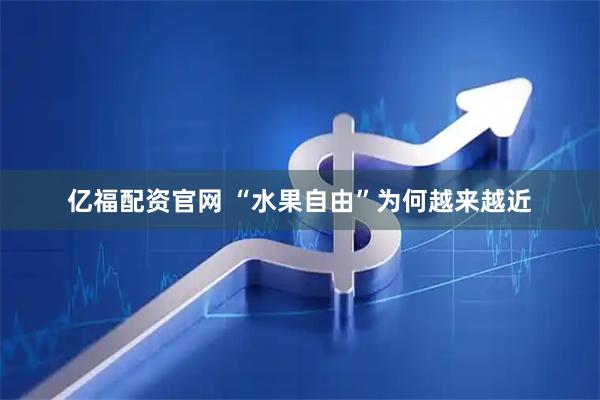 亿福配资官网 “水果自由”为何越来越近