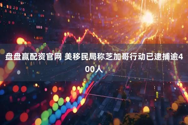 盘盘赢配资官网 美移民局称芝加哥行动已逮捕逾400人
