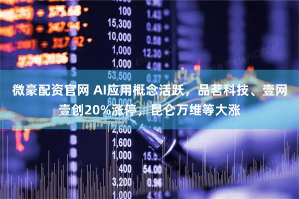 微豪配资官网 AI应用概念活跃，品茗科技、壹网壹创20%涨停，昆仑万维等大涨