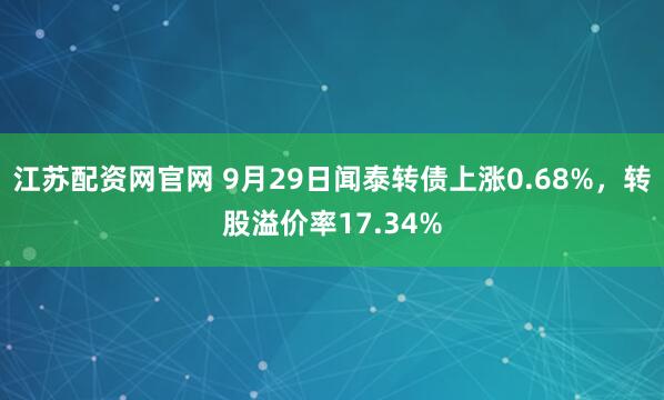 江苏配资网官网 9月29日闻泰转债上涨0.68%，转股溢价率17.34%