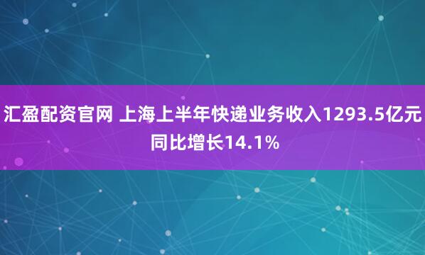 汇盈配资官网 上海上半年快递业务收入1293.5亿元 同比增长14.1%