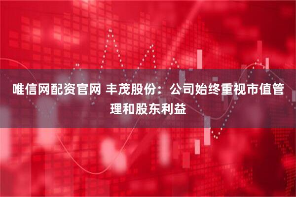 唯信网配资官网 丰茂股份：公司始终重视市值管理和股东利益
