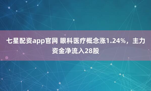 七星配资app官网 眼科医疗概念涨1.24%，主力资金净流入28股