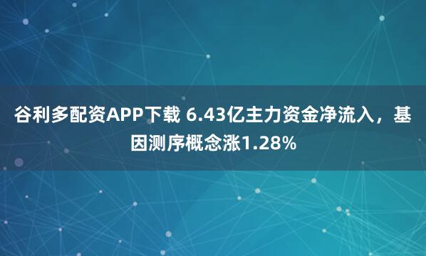 谷利多配资APP下载 6.43亿主力资金净流入，基因测序概念涨1.28%