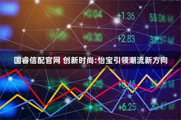 国睿信配官网 创新时尚:怡宝引领潮流新方向