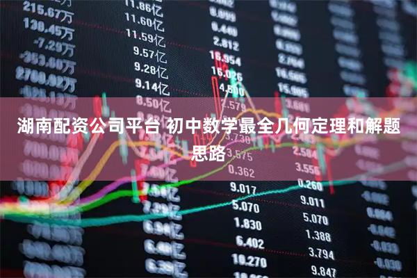 湖南配资公司平台 初中数学最全几何定理和解题思路