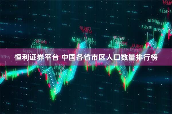 恒利证券平台 中国各省市区人口数量排行榜