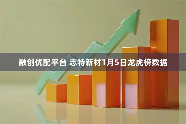 融创优配平台 志特新材1月5日龙虎榜数据