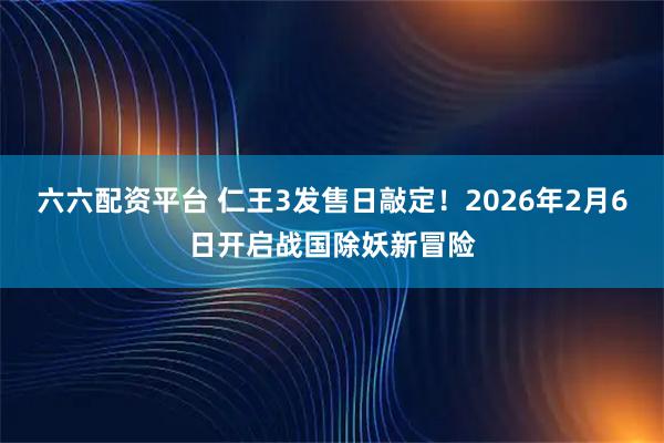 六六配资平台 仁王3发售日敲定！2026年2月6日开启战国除妖新冒险