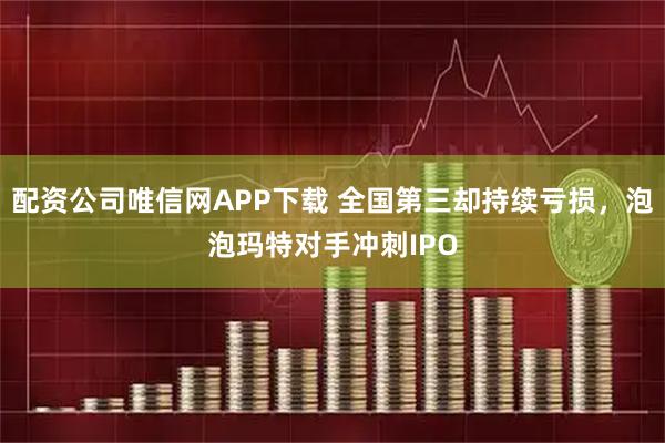 配资公司唯信网APP下载 全国第三却持续亏损，泡泡玛特对手冲刺IPO