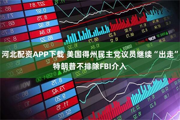 河北配资APP下载 美国得州民主党议员继续“出走”　特朗普不排除FBI介入