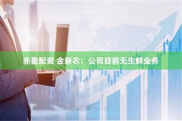 赤盈配资 金新农：公司目前无生鲜业务
