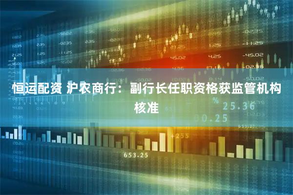 恒运配资 沪农商行：副行长任职资格获监管机构核准