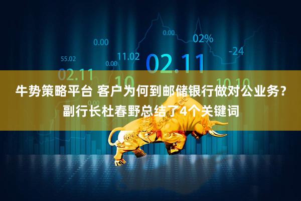 牛势策略平台 客户为何到邮储银行做对公业务？副行长杜春野总结了4个关键词