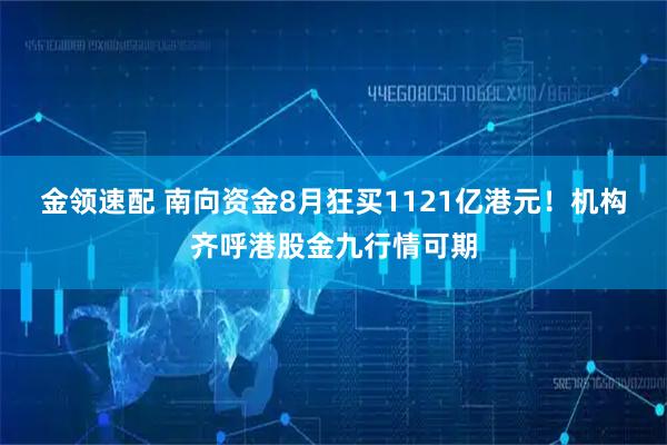 金领速配 南向资金8月狂买1121亿港元！机构齐呼港股金九行情可期
