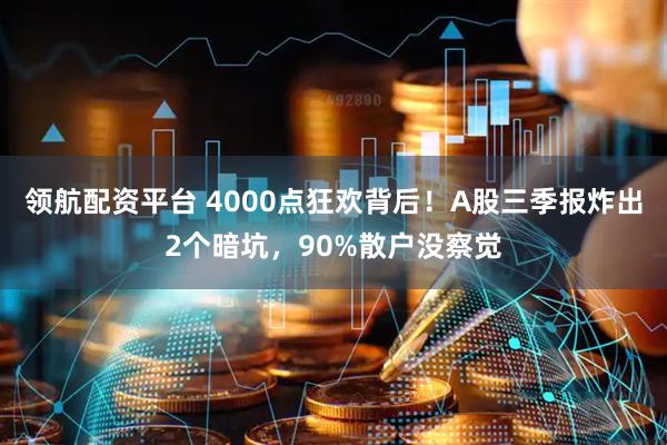 领航配资平台 4000点狂欢背后！A股三季报炸出2个暗坑，90%散户没察觉